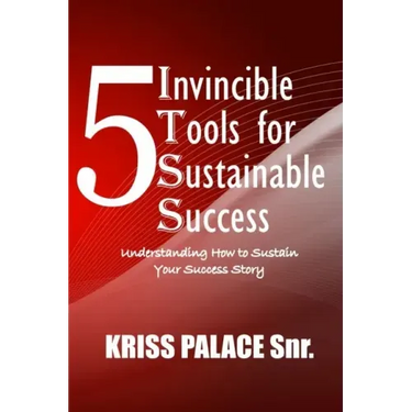 5 Invincible Tools for Sustainable Success: Understanding How To Sustain Your Success Story