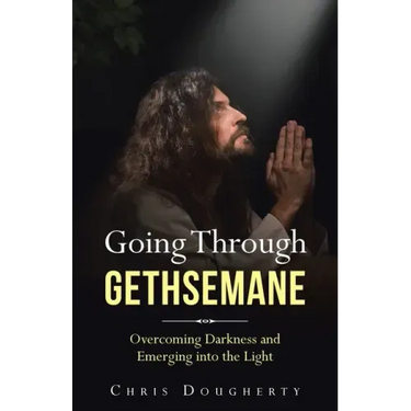 Going Through Gethsemane: Overcoming Darkness and Emerging into the Light