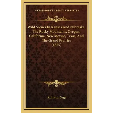Wild Scenes In Kansas And Nebraska, The Rocky Mountains, Oregon, California, New Mexico, Texas, And The Grand Prairies (1855)
