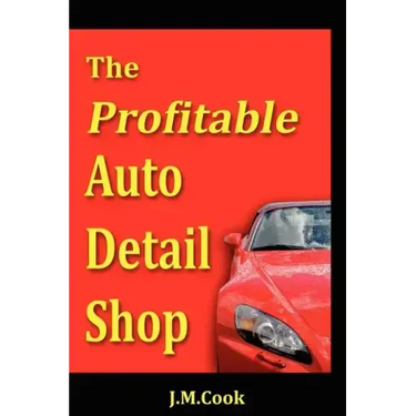 The Profitable Auto Detail Shop - How to Start and Run a Successful Auto Detailing Business
