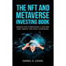 The NFT And Metaverse Investing Book: Beginners Guide To Making Money In Virtual Real Estate, Digital Art, Video Games and Blockchain: Beginners Guide