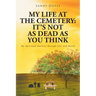 My Life at the Cemetery: It's Not as Dead as You Think: My Spiritual Journey through Life and Death