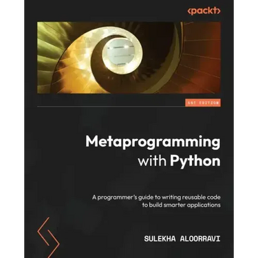Metaprogramming with Python: A programmer's guide to writing reusable code to build smarter applications