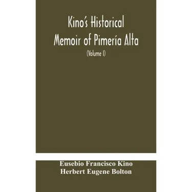 Kino's historical memoir of Pimería Alta; a contemporary account of the beginnings of California, Sonora, and Arizona (Volume I)