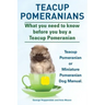 Teacup Pomeranians. Miniature Pomeranian or Teacup Pomeranian Dog Manual. What You Need to Know Before You Buy a Teacup Pomeranian.