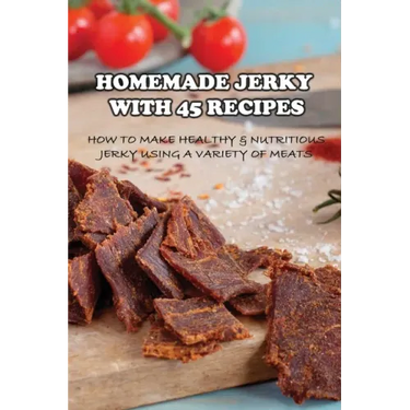 Homemade Jerky With 45 Recipes: How To Make Healthy & Nutritious Jerky Using A Variety Of Meats: Fish Jerky Recipes