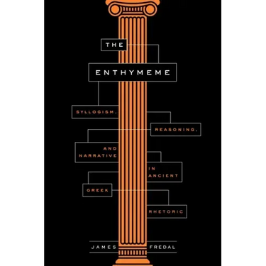 The Enthymeme: Syllogism, Reasoning, and Narrative in Ancient Greek Rhetoric