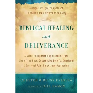 Biblical Healing and Deliverance: A Guide to Experiencing Freedom from Sins of the Past, Destructive Beliefs, Emotional and Spiritual Pain, Curses and