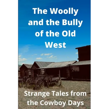The Woolly and the Bully of the Old West: Strange Tales from the Cowboy Days
