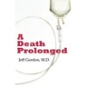 A Death Prolonged: Answers to difficult end-of-life issues like code status, living wills, do not resuscitate, and the excessive costs of terminal med
