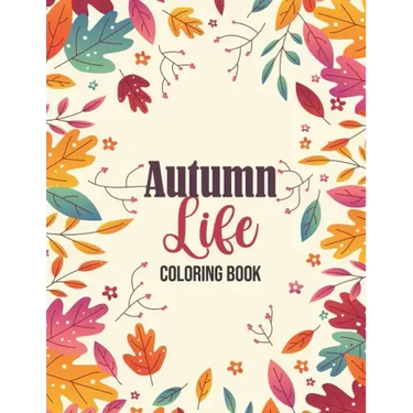 Autumn Life - Coloring Book: Coloring Books for Relaxation Featuring Calming Autumn Scenes, Fall Leaves, Harvest