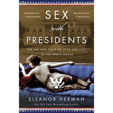 Sex with Presidents: The Ins and Outs of Love and Lust in the White House