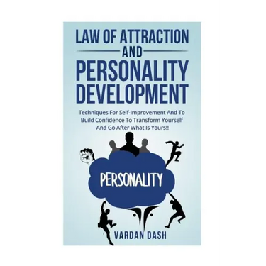 Law of attraction and Personality Development: Techniques For Self-Improvement And To Build Confidence To Transform Yourself And Go After What Is Your