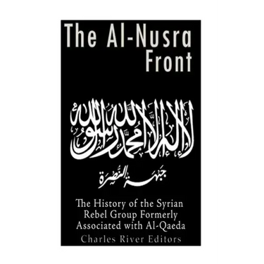 The Al-Nusra Front: The History of the Syrian Rebel Group Formerly Affiliated with Al-Qaeda