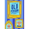 How to Be an Old Person: Everything to Know for the Newly Old, Retiring, Elderly, or Considering