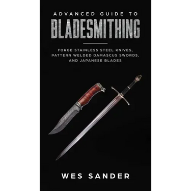 Advanced Guide to Bladesmithing: Forge Pattern Welded Damascus Swords, Japanese Blades, and Make Sword Scabbards