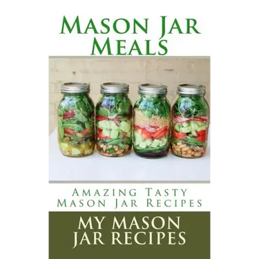 Mason Jar Meals: Amazing Tasty Mason Jar Recipes