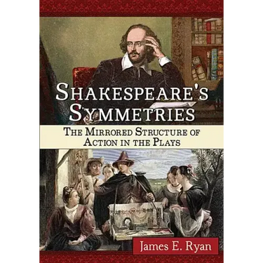 Shakespeare's Symmetries: The Mirrored Structure of Action in the Plays