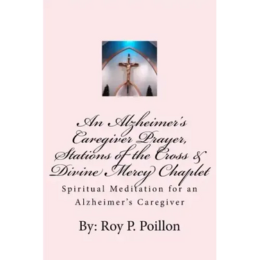 An Alzheimer's Caregiver Prayer, Stations of the Cross & Divine Mercy Chaplet: Spiritual Meditation for an Alzheimer's Caregiver