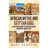 African Myths and Egyptian Gods: A Captivating Guide to African Mythology and Gods of Ancient Egypt