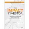 The Impact Investor: Lessons in Leadership and Strategy for Collaborative Capitalism