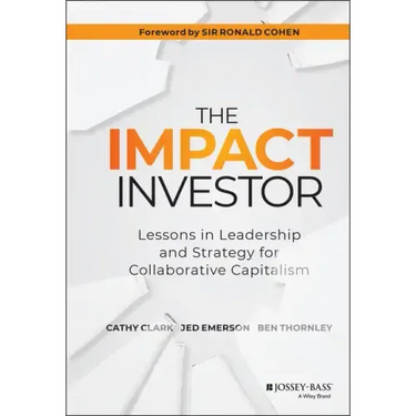 The Impact Investor: Lessons in Leadership and Strategy for Collaborative Capitalism