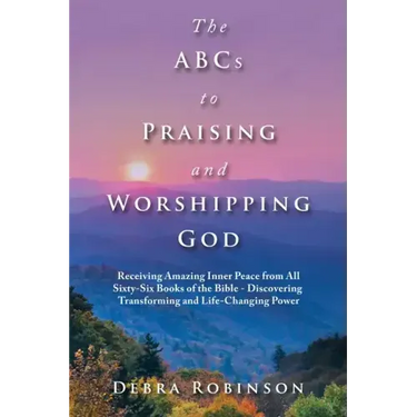 The Abcs to Praising and Worshipping God: Receiving Amazing Inner Peace from All Sixty-Six Books of the Bible - Discovering Transforming and Life-Chan