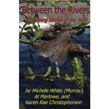 Between the Rivers: Fly Fishing Stories of the West