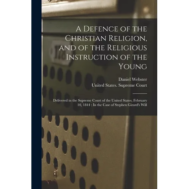A Defence of the Christian Religion, and of the Religious Instruction of the Young: Delivered in the Supreme Court of the United States, February 10,