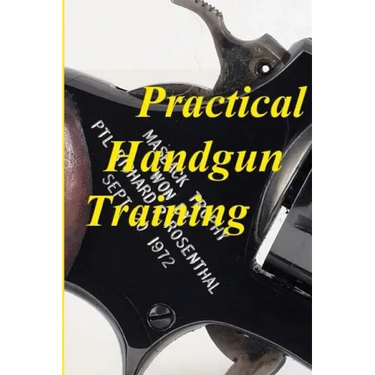 Practical Handgun Training: A practical guide in the important aspects of handgun use and handling.
