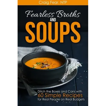 Fearless Broths and Soups: Ditch the Boxes and Cans with 60 Simple Recipes for Real People on Real Budgets
