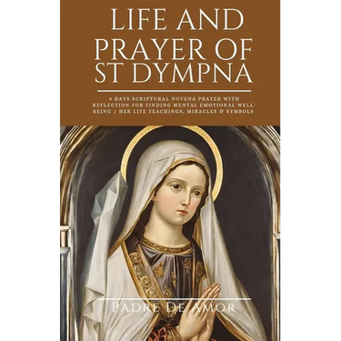 Life and prayer of St dympna: 9 Days Scriptural Novena prayer with Reflection for Finding Mental Emotional Well-Being Her life Teachings, miracles &