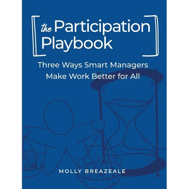 The Participation Playbook: Three Ways Smart Managers Make Work Better for All