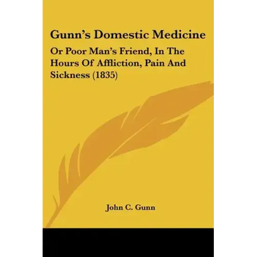 Gunn's Domestic Medicine: Or Poor Man's Friend, In The Hours Of Affliction, Pain And Sickness (1835)