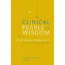 Clinical Pearls of Wisdom: 21 Leading Therapists Offer Their Key Insights