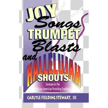 Joy Songs Trumpet Blasts & Hallelujah Shouts: Sermons In The African-American Preaching Tradition