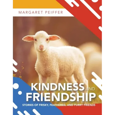Kindness and Friendship: Stories of Frisky, Feathered, and Furry Friends
