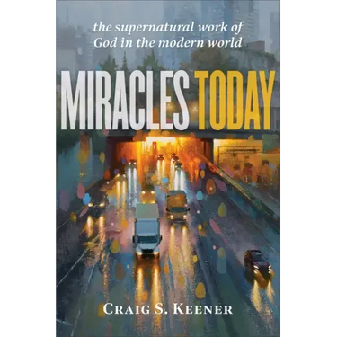 Miracles Today: The Supernatural Work of God in the Modern World