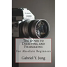 The Guide to Directing and Filming for Absolute Beginners: This Is a Small But Effective Guide for People Who Have an Interest for Film-Making and Dir