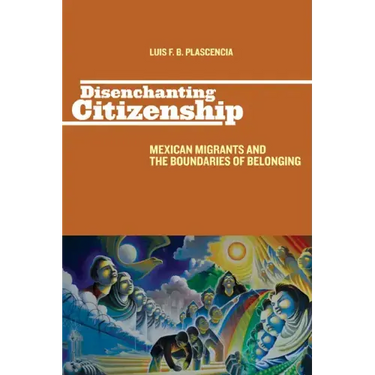 Disenchanting Citizenship: Mexican Migrants and the Boundaries of Belonging