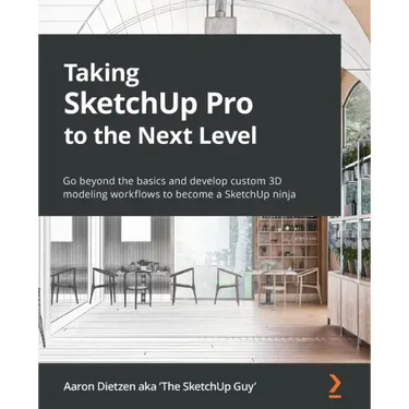 Taking SketchUp Pro to the Next Level: Go beyond the basics and develop custom 3D modeling workflows to become a SketchUp ninja
