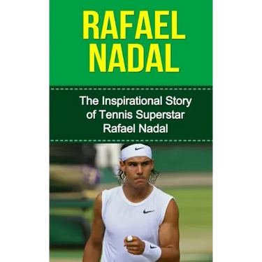 Rafael Nadal: The Inspirational Story of Tennis Superstar Rafael Nadal