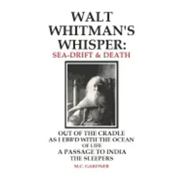 Walt Whitman's Whisper: Sea-Drift & Death: Out of the Cradle, As I Ebb'd with the Ocean of Life, Passage to India, The Sleepers