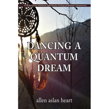 Dancing a Quantum Dream: An 80 Year Journey of Initiation, Quiet Miracles, Teaching and Shamanic Communications