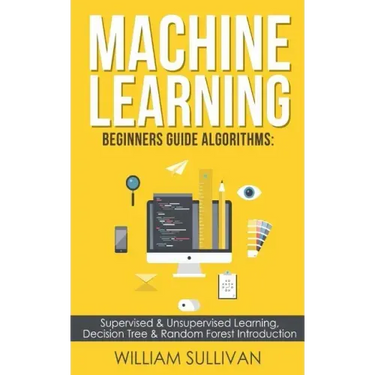 Machine learning Beginners Guide Algorithms: Supervised & Unsupervised learning, Decision Tree & Random Forest Introduction