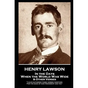 Henry Lawson - In the Days When the World Was Wide & Other Verses: "I have gathered these verses together, For the sake of our friendship and you"
