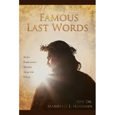 Famous Last Words: Seven Everlasting Words from the Cross