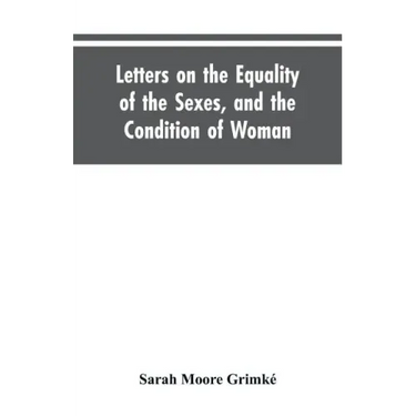 Letters on the Equality of the Sexes, and the Condition of Woman: Addressed to Mary S. Parker