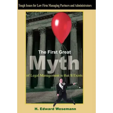 The First Great Myth of Legal Management is that It Exists: Tough Issues for Law Firm Managing Partners and Administrators
