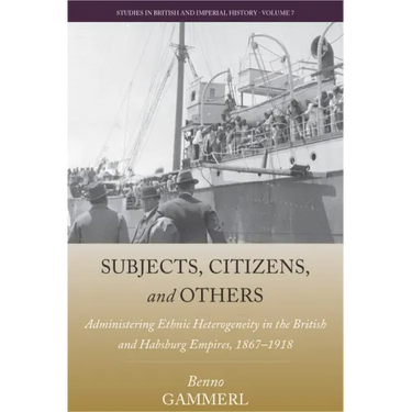 Subjects, Citizens, and Others: Administering Ethnic Heterogeneity in the British and Habsburg Empires, 1867-1918